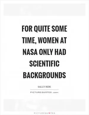 For quite some time, women at NASA only had scientific backgrounds Picture Quote #1