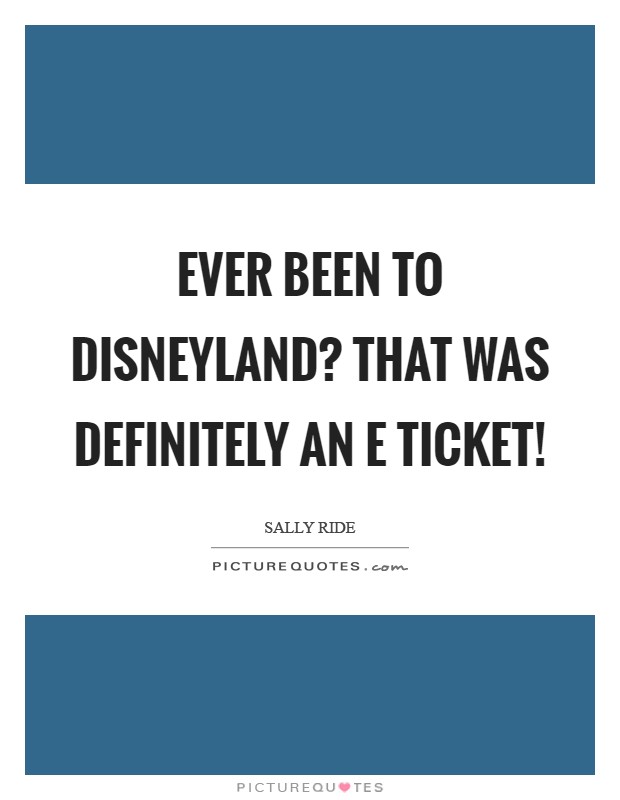 Ever been to Disneyland? That was definitely an E ticket! Picture Quote #1