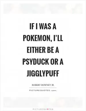 If I was a Pokemon, I’ll either be a Psyduck or a Jigglypuff Picture Quote #1
