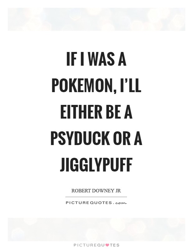 If I was a Pokemon, I'll either be a Psyduck or a Jigglypuff Picture Quote #1