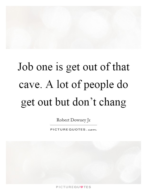 Job one is get out of that cave. A lot of people do get out but don't chang Picture Quote #1