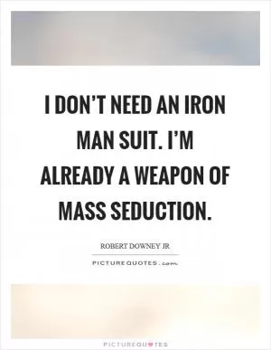 I don’t need an Iron Man suit. I’m already a weapon of mass seduction Picture Quote #1