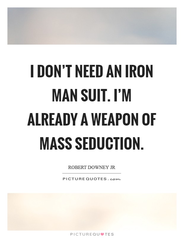 I don't need an Iron Man suit. I'm already a weapon of mass seduction Picture Quote #1