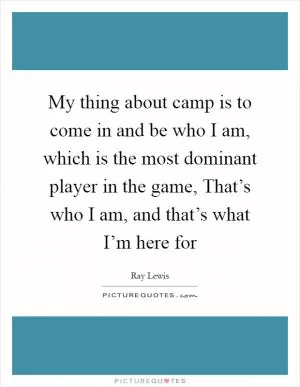 My thing about camp is to come in and be who I am, which is the most dominant player in the game, That’s who I am, and that’s what I’m here for Picture Quote #1