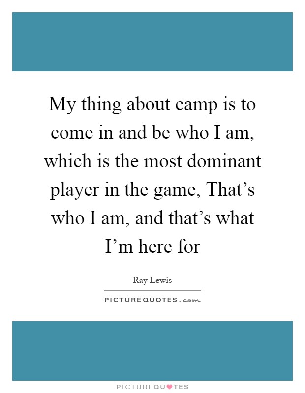 My thing about camp is to come in and be who I am, which is the most dominant player in the game, That's who I am, and that's what I'm here for Picture Quote #1