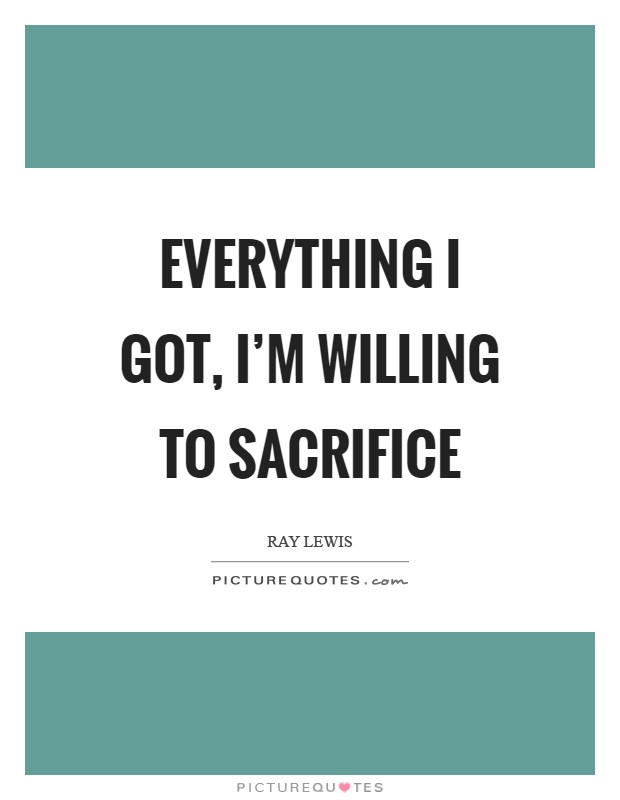 Everything I got, I'm willing to sacrifice Picture Quote #1