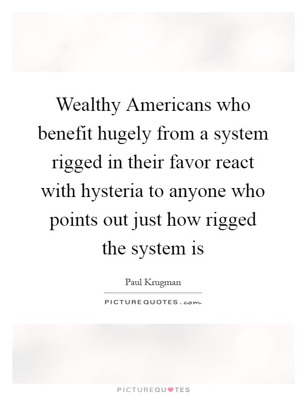 Wealthy Americans who benefit hugely from a system rigged in their favor react with hysteria to anyone who points out just how rigged the system is Picture Quote #1