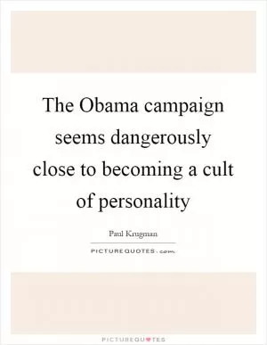 The Obama campaign seems dangerously close to becoming a cult of personality Picture Quote #1