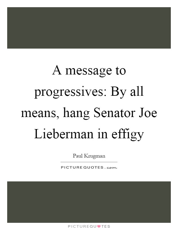A message to progressives: By all means, hang Senator Joe Lieberman in effigy Picture Quote #1