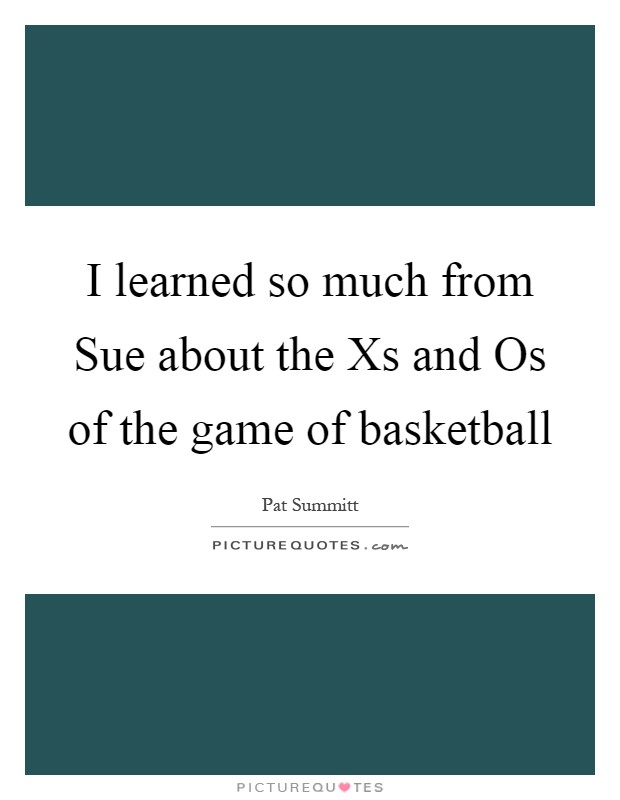 I learned so much from Sue about the Xs and Os of the game of basketball Picture Quote #1
