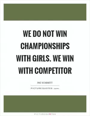 We do not win championships with girls. We win with competitor Picture Quote #1