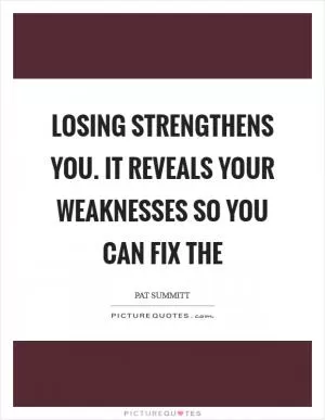 Losing strengthens you. It reveals your weaknesses so you can fix the Picture Quote #1