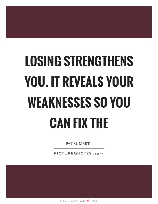 Losing strengthens you. It reveals your weaknesses so you can fix the Picture Quote #1