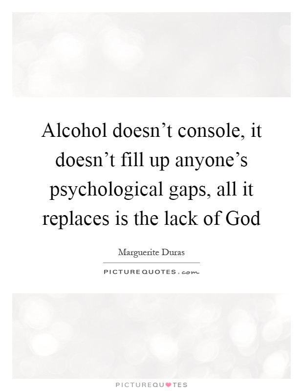 Alcohol doesn't console, it doesn't fill up anyone's psychological gaps, all it replaces is the lack of God Picture Quote #1