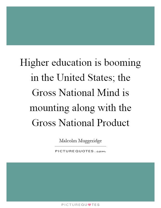 Higher education is booming in the United States; the Gross National Mind is mounting along with the Gross National Product Picture Quote #1