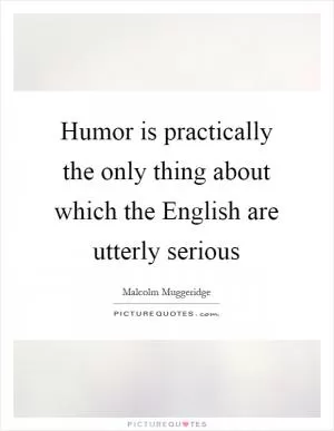 Humor is practically the only thing about which the English are utterly serious Picture Quote #1