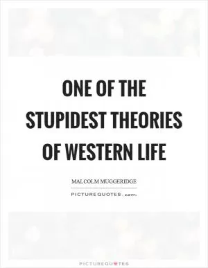 One of the stupidest theories of Western life Picture Quote #1