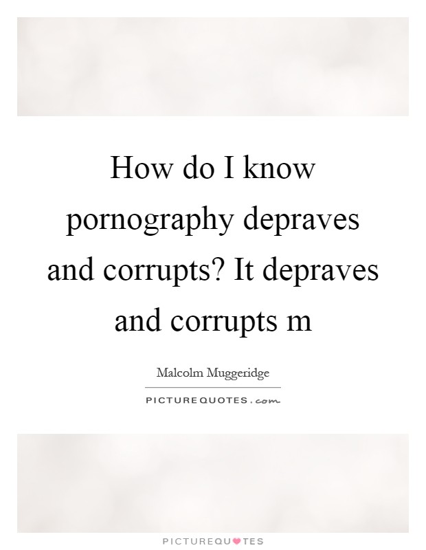 How do I know pornography depraves and corrupts? It depraves and corrupts m Picture Quote #1