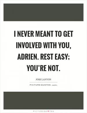 I never meant to get involved with you, Adrien. Rest easy; you’re not Picture Quote #1