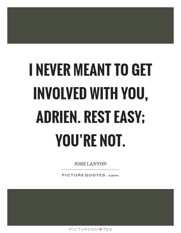 I never meant to get involved with you, Adrien. Rest easy; you're not Picture Quote #1
