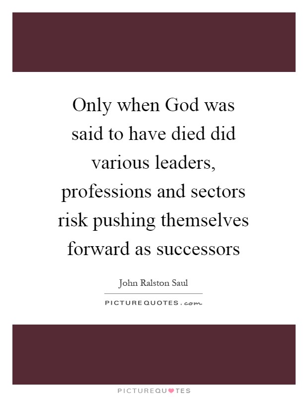 Only when God was said to have died did various leaders, professions and sectors risk pushing themselves forward as successors Picture Quote #1