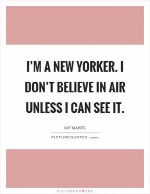 I’m a New Yorker. I don’t believe in air unless I can see it Picture Quote #1