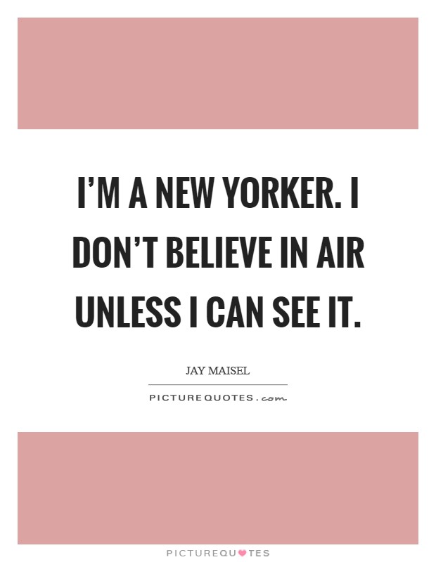 I'm a New Yorker. I don't believe in air unless I can see it Picture Quote #1