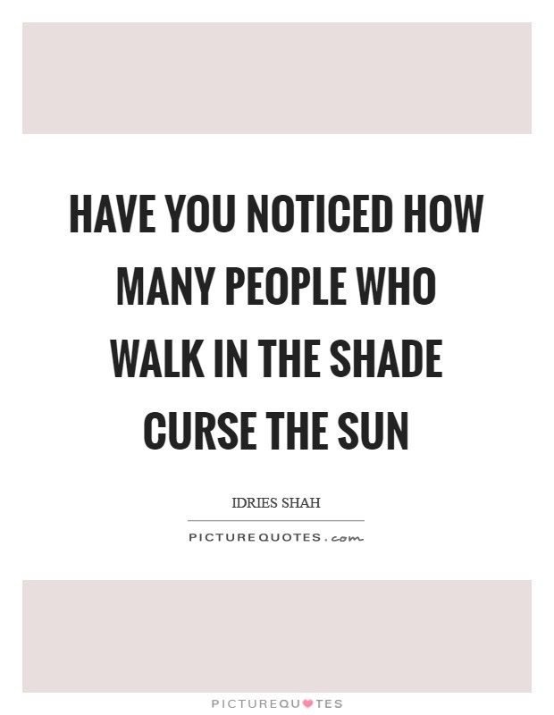 Have you noticed how many people who walk in the shade curse the Sun Picture Quote #1