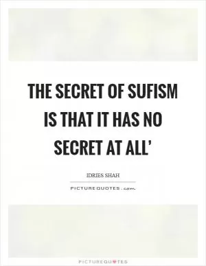 The secret of Sufism is that it has no secret at all’ Picture Quote #1