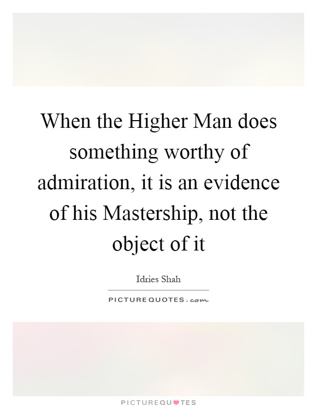 When the Higher Man does something worthy of admiration, it is an evidence of his Mastership, not the object of it Picture Quote #1