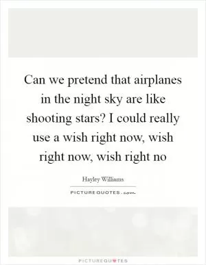 Can we pretend that airplanes in the night sky are like shooting stars? I could really use a wish right now, wish right now, wish right no Picture Quote #1