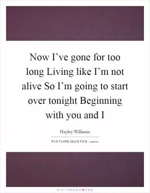 Now I’ve gone for too long Living like I’m not alive So I’m going to start over tonight Beginning with you and I Picture Quote #1