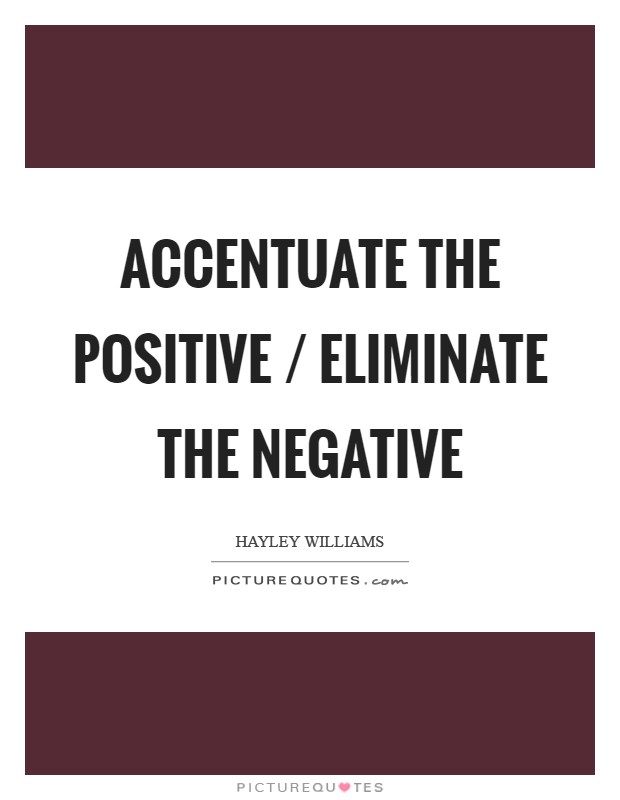 Accentuate the positive / Eliminate the negative Picture Quote #1