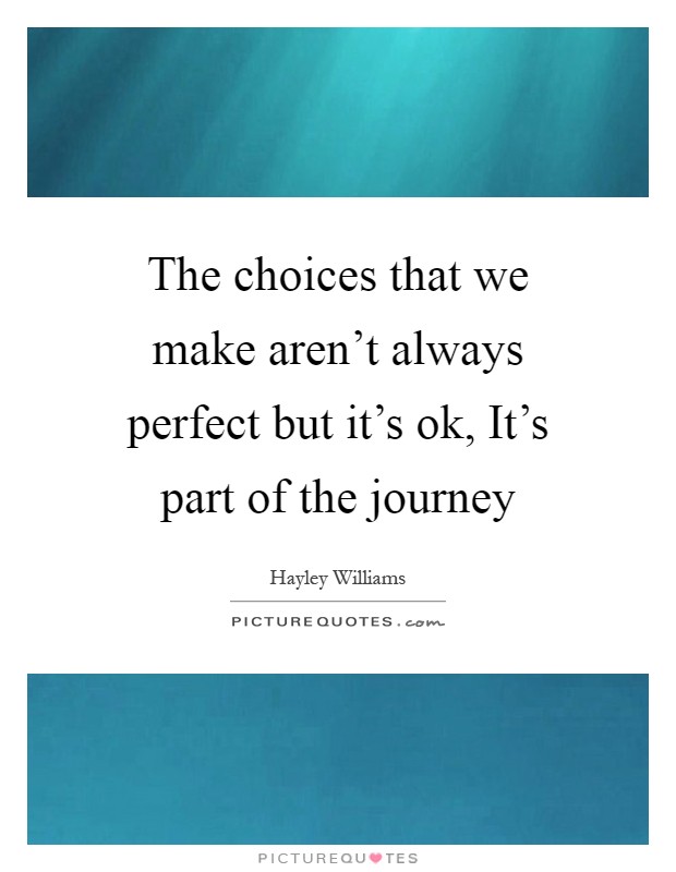 The choices that we make aren't always perfect but it's ok, It's part of the journey Picture Quote #1