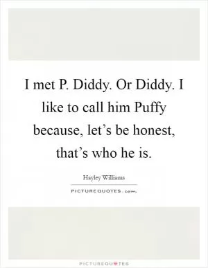 I met P. Diddy. Or Diddy. I like to call him Puffy because, let’s be honest, that’s who he is Picture Quote #1