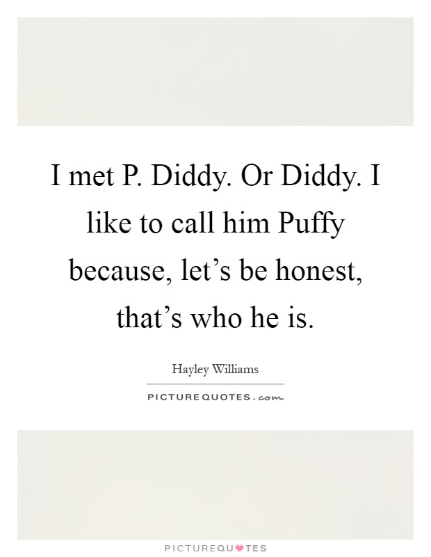 I met P. Diddy. Or Diddy. I like to call him Puffy because, let's be honest, that's who he is Picture Quote #1