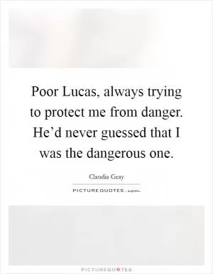 Poor Lucas, always trying to protect me from danger. He’d never guessed that I was the dangerous one Picture Quote #1