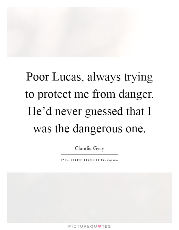 Poor Lucas, always trying to protect me from danger. He'd never guessed that I was the dangerous one Picture Quote #1