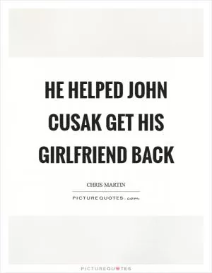 He helped John Cusak get his girlfriend back Picture Quote #1