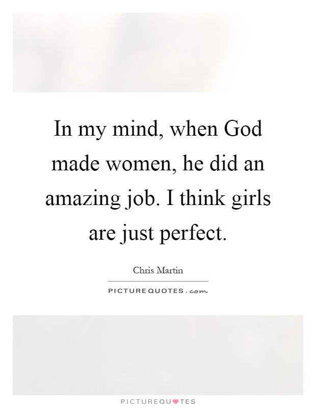 In my mind, when God made women, he did an amazing job. I think girls are just perfect Picture Quote #1