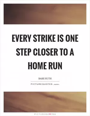 Every Strike is one step closer to a Home Run Picture Quote #1