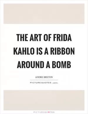 The art of Frida Kahlo is a ribbon around a bomb Picture Quote #1