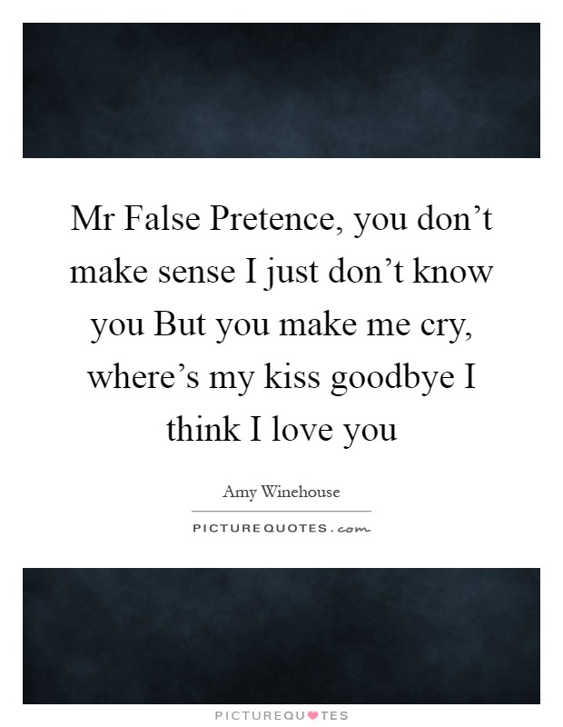 Mr False Pretence, you don't make sense I just don't know you But you make me cry, where's my kiss goodbye I think I love you Picture Quote #1