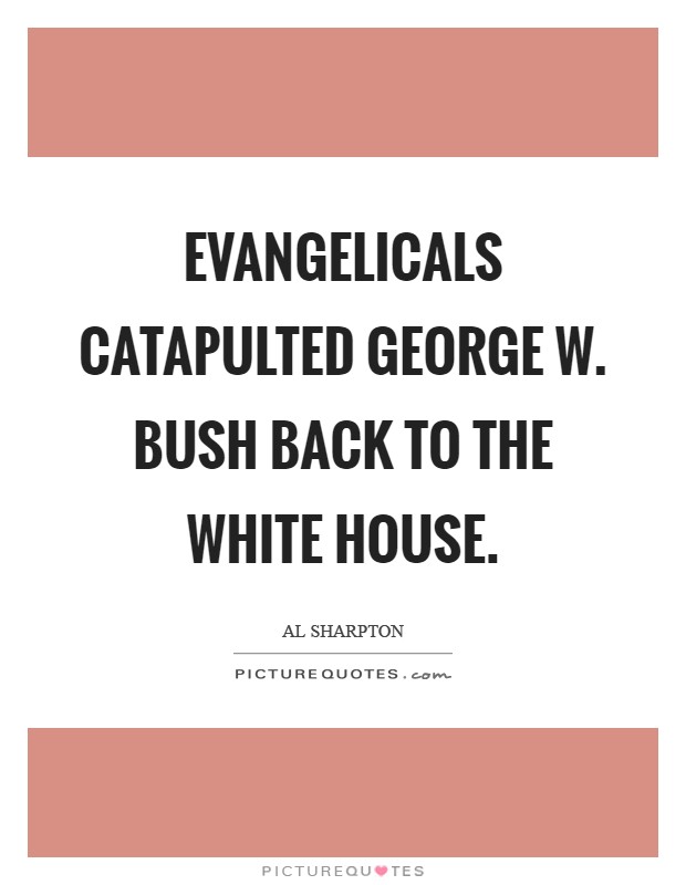 Evangelicals catapulted George W. Bush back to the White House Picture Quote #1