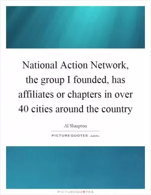 National Action Network, the group I founded, has affiliates or chapters in over 40 cities around the country Picture Quote #1