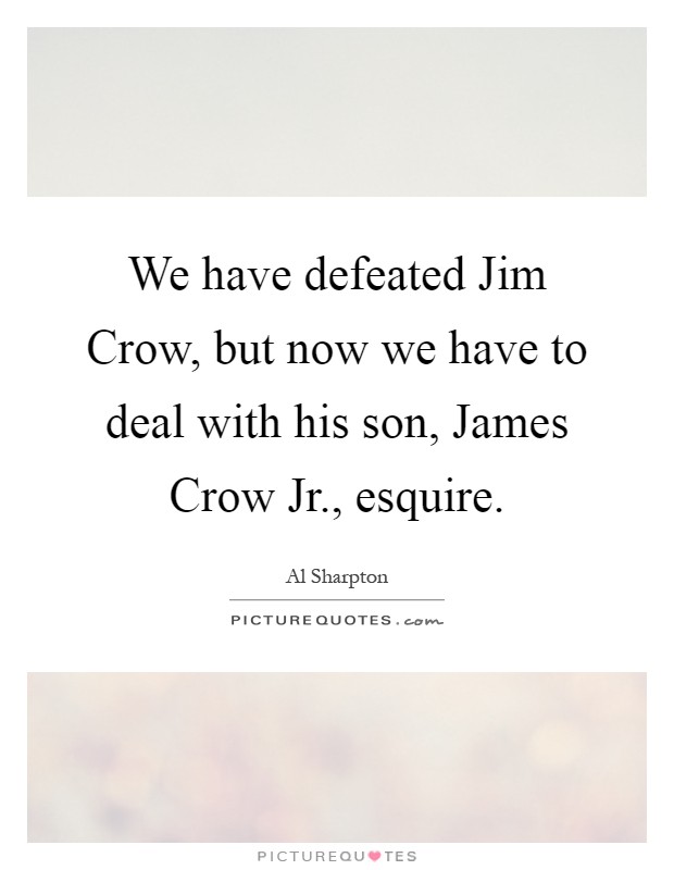 We have defeated Jim Crow, but now we have to deal with his son, James Crow Jr., esquire Picture Quote #1