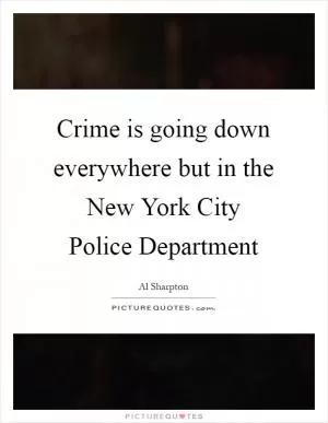 Crime is going down everywhere but in the New York City Police Department Picture Quote #1