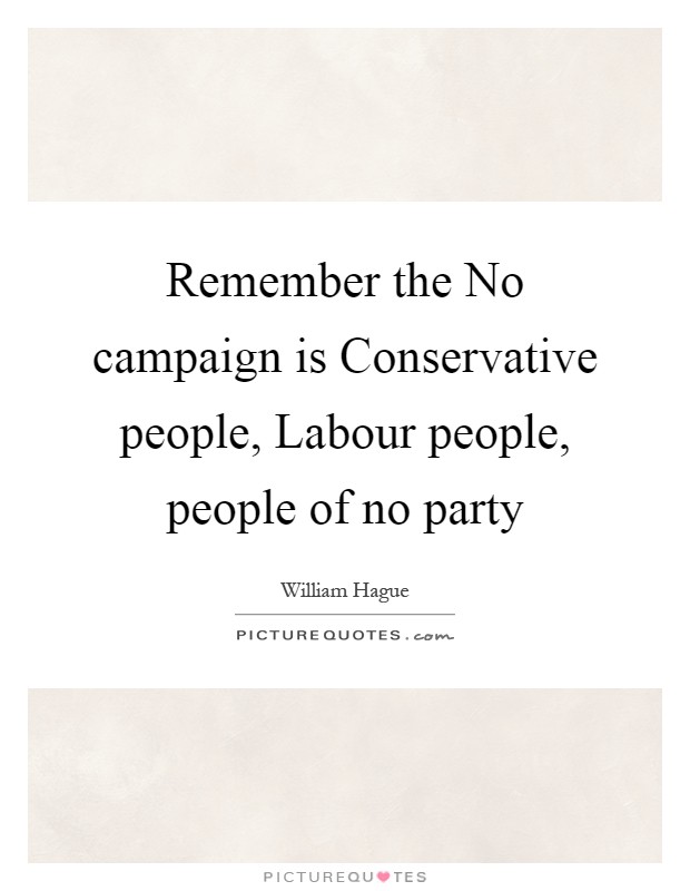 Remember the No campaign is Conservative people, Labour people, people of no party Picture Quote #1
