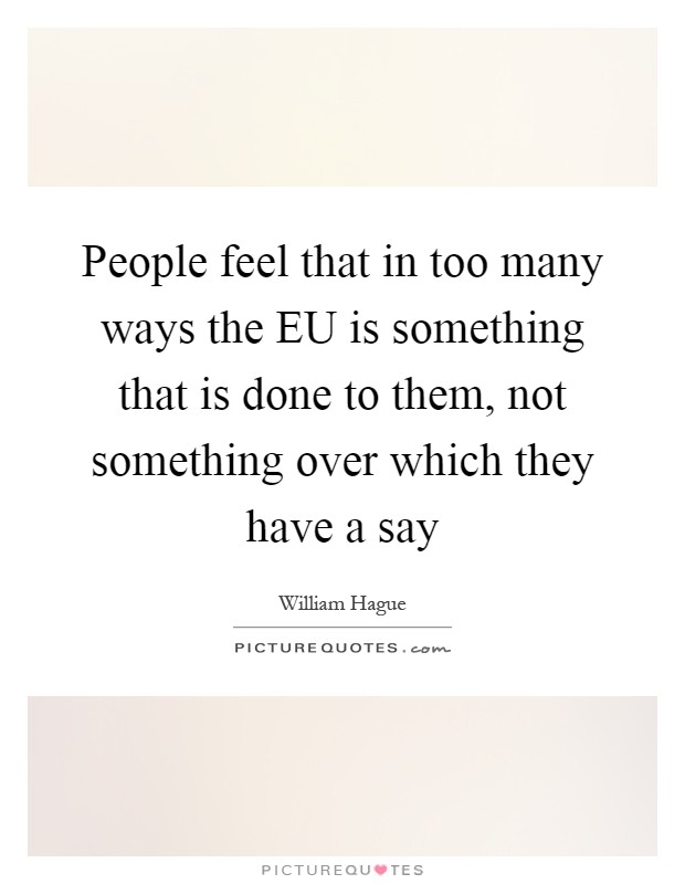 People feel that in too many ways the EU is something that is done to them, not something over which they have a say Picture Quote #1