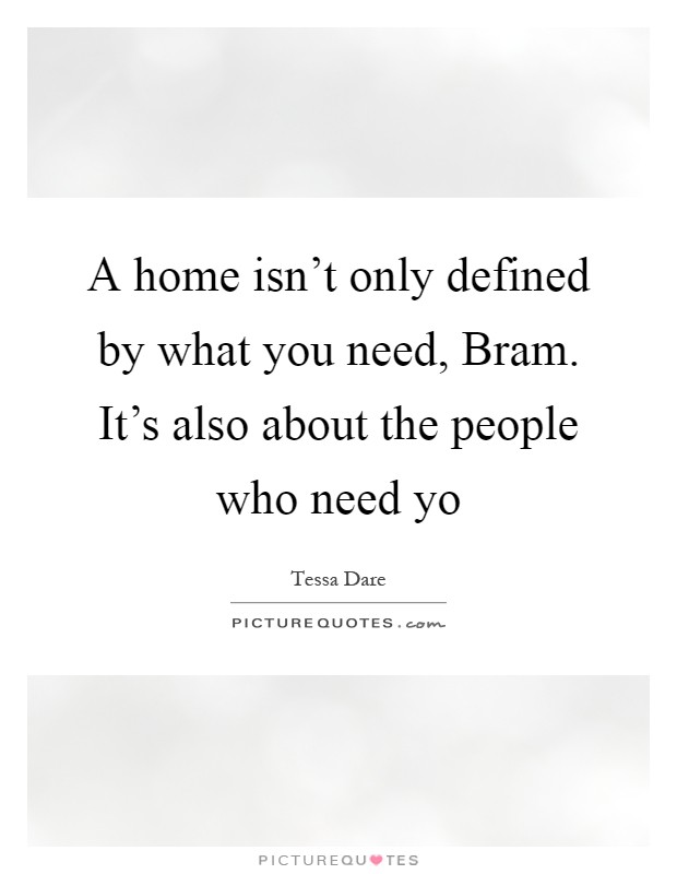 A home isn't only defined by what you need, Bram. It's also about the people who need yo Picture Quote #1